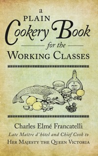 A Plain Cookery Book for the Working Classes - Charles Elmé Francatelli - ebook