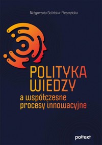 Polityka wiedzy a współczesne procesy innowacyjne - Golińska-Pieszyńska Małgorzata - książka
