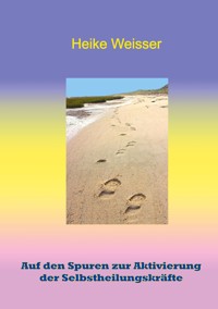 Auf den Spuren zur Aktivierung der Selbstheilungskräfte - Heike Weisser - ebook