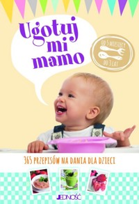 Ugotuj mi mamo. 365 przepisów na dania dla dzieci od 5 miesięcy do 3 lat - Christine Zalejski - książka