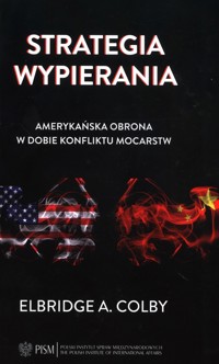 Strategia wypierania Amerykańska obrona w dobie konfliktu mocarstw - Colby Elbridge A. - książka