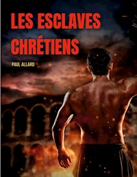 Les esclaves chrétiens depuis les premiers temps de l'église jusqu'à la fin de la domination romaine en Occident - Paul Allard - ebook