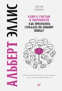 Ключ к счастью и уверенности. Как прекратить страдать по любому поводу - А. Эллис - ebook