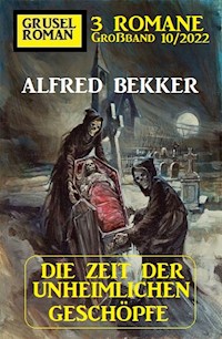Die Zeit der unheimlichen Geschöpfe: Gruselroman Großband 3 Romane 10/2022 - Alfred Bekker - ebook