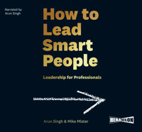 How to Lead Smart People: Leadership for Professionals - Arun Singh,  Mike Mister - audiobook