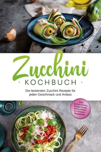 Zucchini Kochbuch: Die leckersten Zucchini Rezepte für jeden Geschmack und Anlass - inkl. Aufstrichen, Fingerfood, Smoothies & Fitness-Rezepten - Cornelia Rehnsche - ebook