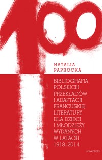 Bibliografia polskich przekładów i adaptacji francuskiej literatury dla dzieci i młodzieży wydanych w latach 1918-2014 - Paprocka Natalia - ebook