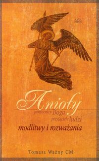 Anioły pomocnicy Boga przyjaciele ludzi - Ważny Tomasz - książka
