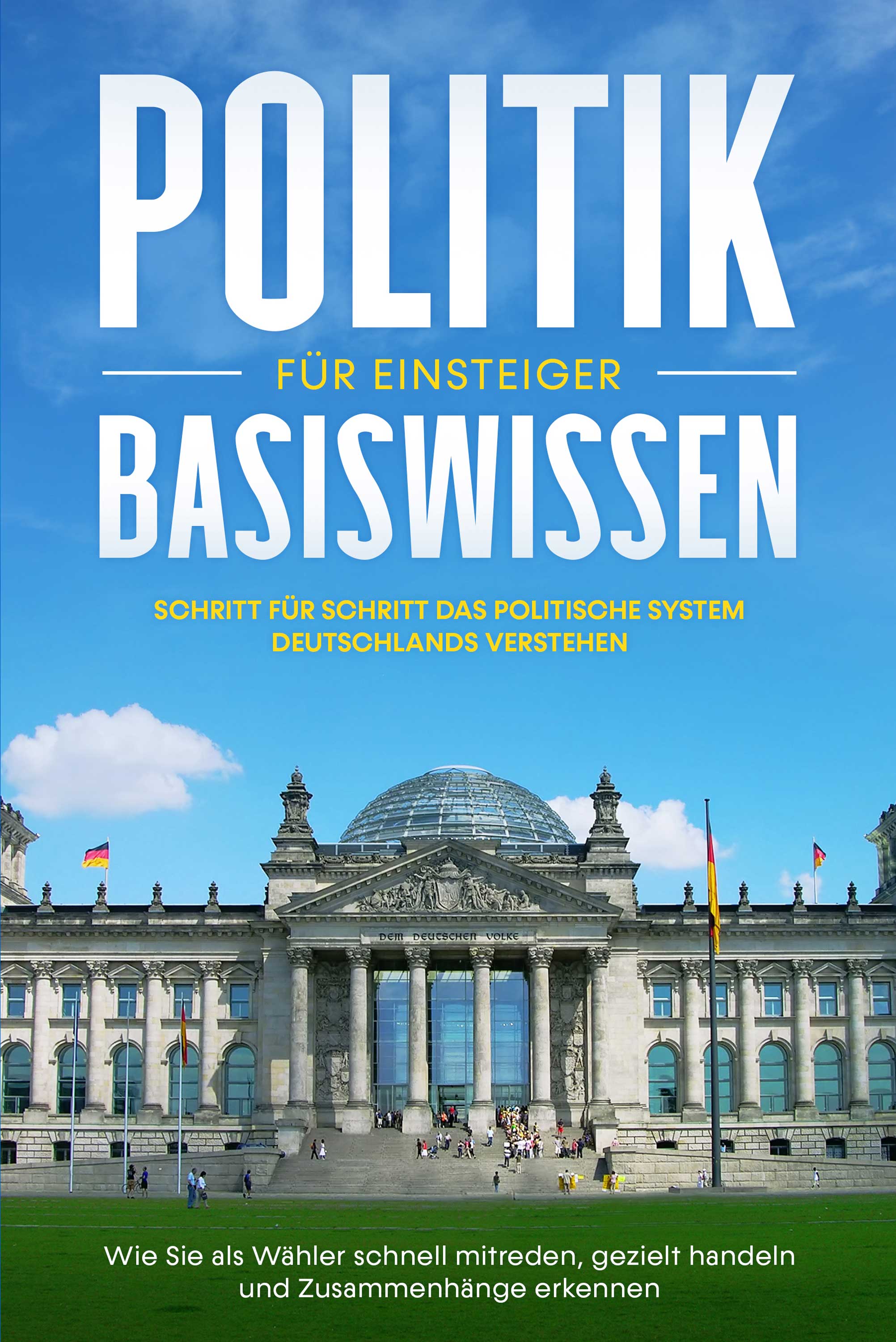 Politik Basiswissen für Einsteiger: Schritt für Schritt das politische System Deutschlands verstehen - Wie Sie als Wähler schnell mitreden, gezielt...