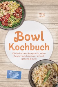 Bowl Kochbuch: Wow so lecker! Die leckersten Rezepte für jeden Geschmack – schnell, gesund & bunt – inkl. Dressings, Soßen, Pickles, Fermente, Toppings, Würzmischungen, Öle, Körner & Hülsenfrüchte - Mira Lenz - ebook