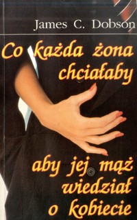 Co każda żona chciałaby aby jej mąż wiedział o kobiecie - James C. Dobson - ebook