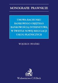 Umowa rachunku bankowego objętego bankowością internetową z punktu widzenia nowej regulacji usług płatniczych - Wojciech Iwański - książka