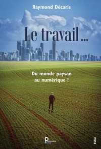 Le travail …. Du monde paysan au numérique ! - Raymond Décaris - ebook