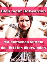 Bloß nicht Rotwerden – Mit einfachen Mitteln das Erröten überwinden - Dr. Claudia Berger - ebook