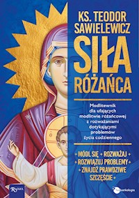 Siła różańca. Modlitewnik dla ufających modlitwie różańcowej z rozważaniami dotykającymi problemów życia codziennego - ks. Teodor Sawielewicz - ebook