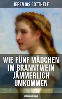 Wie fünf Mädchen im Branntwein jämmerlich umkommen (Historischer Roman) - Jérémias Gotthelf, Gotthelf Jeremias - ebook