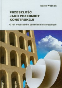 Przeszłość jako przedmiot konstrukcji - Woźniak Marek - książka