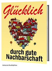 Glücklich durch gute Nachbarschaft - Antonio Rudolphios - ebook