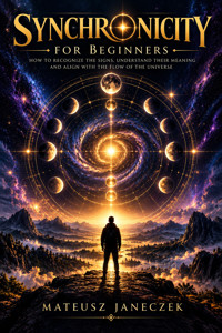 Synchronicity for Beginners – How to Recognize the Signs, Understand Their Meaning and Align with the Flow of the Universe - Mateusz Janeczek - ebook