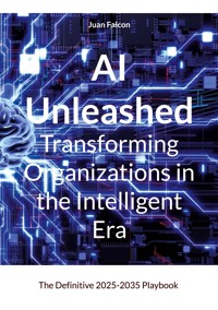 AI Unleashed Transforming Organizations in the Intelligent Era - Juan Falcon - ebook