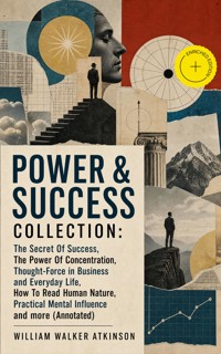POWER & SUCCESS COLLECTION: The Secret Of Success, The Power Of Concentration, Thought-Force in Business and Everyday Life, How To Read Human Nature, Practical Mental Influence and more (Annotated) - William Walker Atkinson - ebook