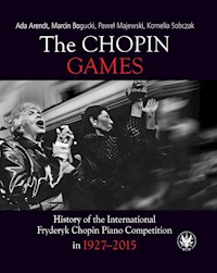 The Chopin Games. History of the International Fryderyk Chopin Piano Competition in 1927-2015 - Arendt Ada, Bogucki Marcin, Majewski Paweł, Sobczak Kornelia - książka