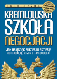 Kremlowska szkoła negocjacji. Jak osiągnąć sukces w biznesie kontrolując każdy etap rokowań? - Igor Ryżow - ebook
