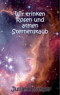 Wir trinken Rosen und atmen Sternenstaub - Juliane Langer - ebook
