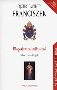 Błogosławieni miłosierni Słowa do młodych - Ojciec Święty Franciszek - książka