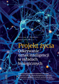 Projekt życia. Odkrywanie oznak inteligencji w układach biologicznych - William A. Dembski, Jonathan Wells - ebook