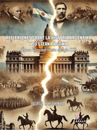 Reflexiones sobre la historia Argentina y su eterna agonía - Jorge Luis Horacio Shinya - ebook