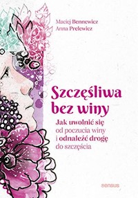 Szczęśliwa bez winy Jak uwolnić się od poczucia winy i odnaleźć drogę do szczęścia - Bennewicz Maciej, Prelewicz Anna - książka