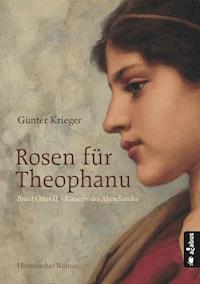 Rosen für Theophanu. Braut Ottos II. - Kaiserin des Abendlandes - Günter Krieger - ebook