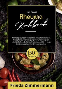 Das große Rheuma Kochbuch! Inklusive Ernährungsratgeber, Nährwerteangaben und  14 Tage Ernährungsplan! 1. Auflage - Frieda Zimmermann - ebook