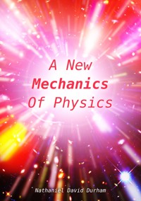 A New Mechanics Of Physics - Nathaniel David Durham - ebook