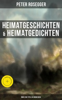 Heimatgeschichten & Heimatgedichten von Peter Rosegger (Über 200 Titel in einem Buch) - Peter Rosegger - ebook