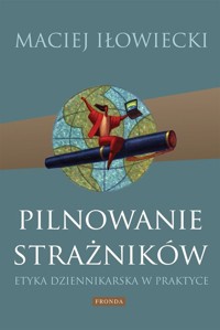 Pilnowanie strażników Etyka dziennikarska w praktyce - Iłowiecki Maciej - książka