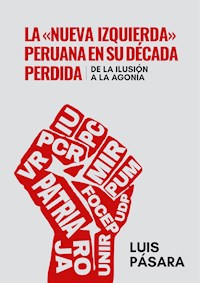 La «nueva izquierda» peruana en su década perdida: De la ilusión a la agonía - Luis Pásara - ebook