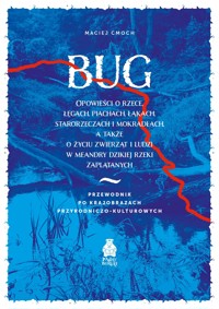 Bug. Opowieści o rzece, łęgach, piachach, łąkach, starorzeczach i mokradłach, a także o życiu zwierząt i ludzi w meandry dzikiej rzeki zaplątanych. Przewodnik po krajobrazach przyrodniczo-kulturowych - Maciej Cmoch  - ebook