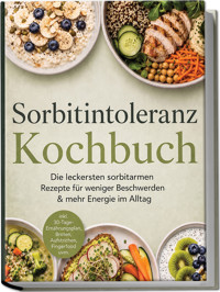 Sorbitintoleranz Kochbuch: Die leckersten sorbitarmen Rezepte für weniger Beschwerden & mehr Energie im Alltag – inkl. 30-Tage-Ernährungsplan, Broten, Aufstrichen, Fingerfood uvm. - Junis Abbas - ebook