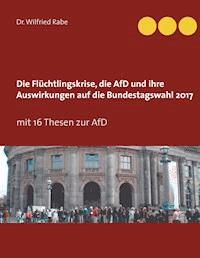 Die Flüchtlingskrise, die AfD und ihre Auswirkungen auf die Bundestagswahl 2017 - Wilfried Rabe - ebook