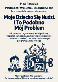 Moje Dziecko Się Nudzi. I To Podobno Mój Problem - Jak przestać organizować każdą minutę, wspierać samodzielną zabawę i przeżyć zdanie „nie mam co robić” bez natychmiastowego programu animacyjnego - Max Paradox - ebook