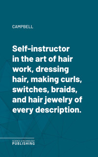 Self-instructor in the art of hair work, dressing hair, making curls, switches, braids, and hair jewelry of every description. - Campbell - ebook