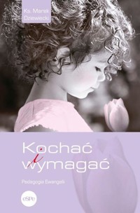 Kochać i wymagać. Pedagogia Ewangelii - Marek Dziewiecki - książka