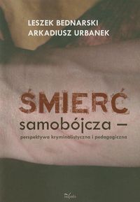 Śmierć samobójcza perspektywa kryminalistyczna i pedagogiczna - Bednarski Leszek, Urbanek Arkadiusz - książka