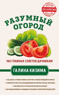 Разумный огород. 100 главных советов дачникам от Галины Кизимы - Галина Кизима - ebook