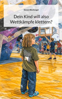 Dein Kind will also Wettkämpfe klettern? - Steven Blechvogel - ebook
