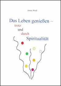 Das Leben genießen - trotz und durch Spiritualität - Anton Weiß - ebook