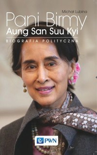 Pani Birmy. Biografia polityczna Aung San Suu Kyi - Michał Lubina - książka