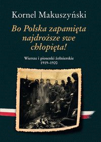 Bo Polska zapamięta najdroższe swe chłopięta! Wiersze i piosenki żołnierskie 1919–1920 - Kornel Makuszyński - książka